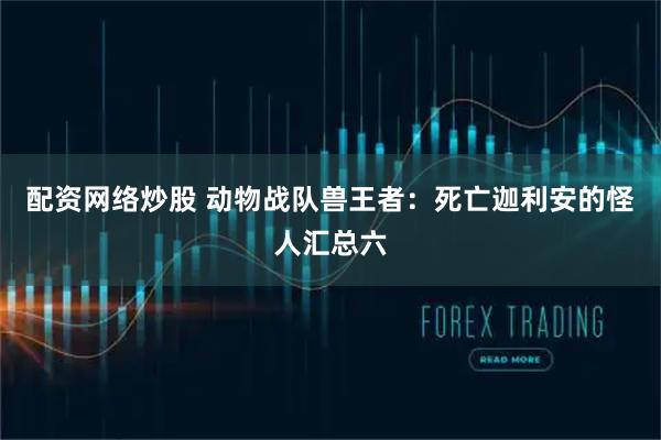 配资网络炒股 动物战队兽王者：死亡迦利安的怪人汇总六