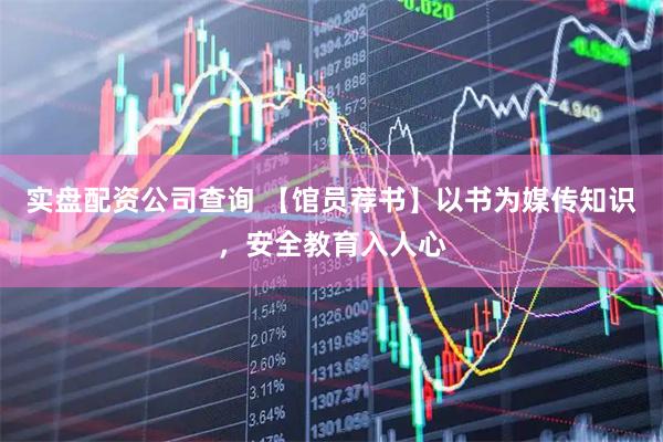 实盘配资公司查询 【馆员荐书】以书为媒传知识，安全教育入人心