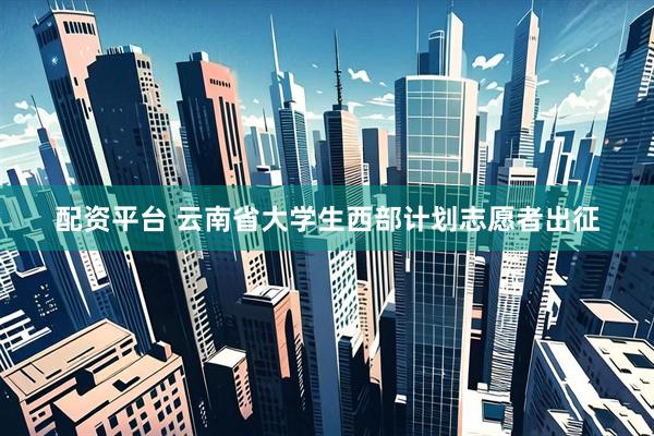 配资平台 云南省大学生西部计划志愿者出征
